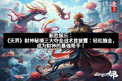 新胜娱乐：《天界》财神秘境三大夺金战术首披露：轻松摘金，成为财神的最强帮手！