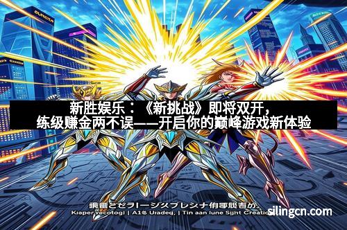 新胜娱乐：《新挑战》即将双开，练级赚金两不误——开启你的巅峰游戏新体验